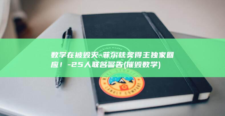 数学在被毁灭-菲尔兹奖得主独家回应！-25人联名警告 (摧毁数学)