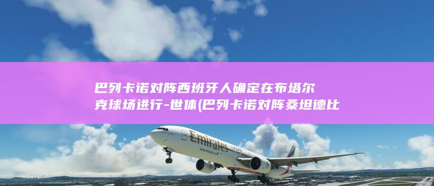巴列卡诺对阵西班牙人确定在布塔尔克球场进行-世体 (巴列卡诺对阵桑坦德比分预测)