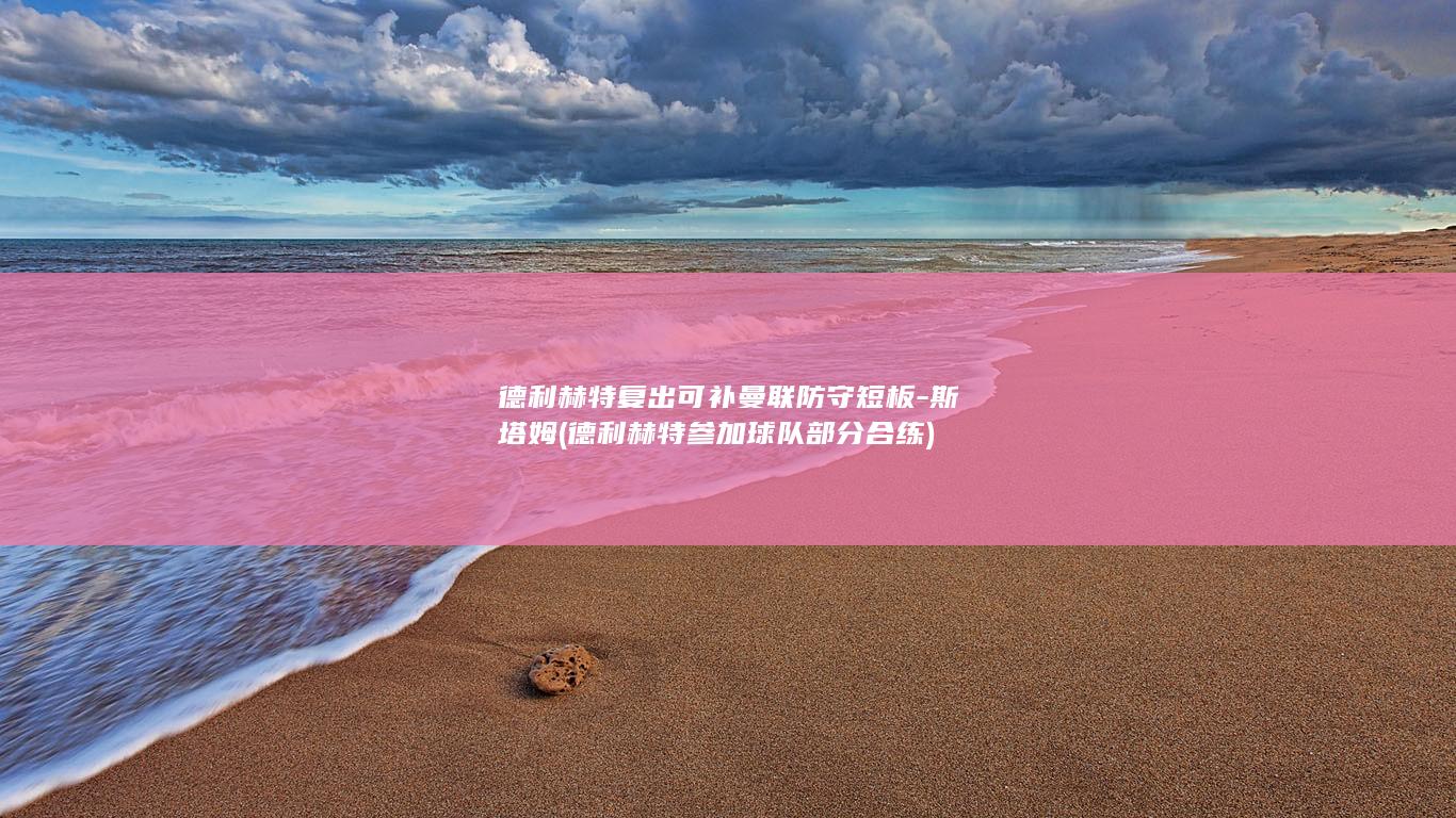 德利赫特复出可补曼联防守短板-斯塔姆 (德利赫特参加球队部分合练)