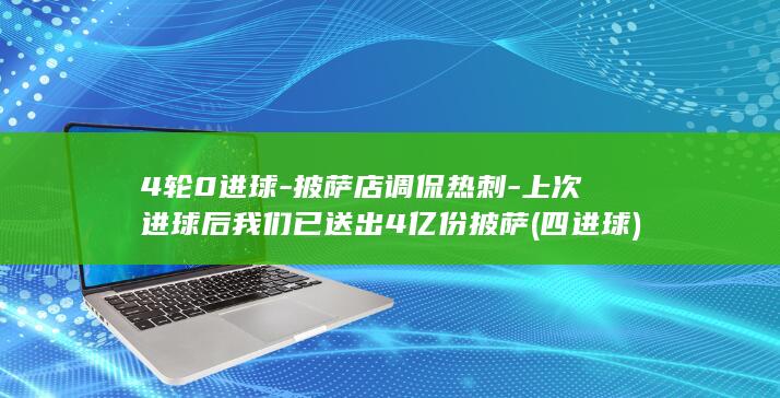 4轮0进球-披萨店调侃热刺-上次进球后我们已送出4亿份披萨 (四进球)