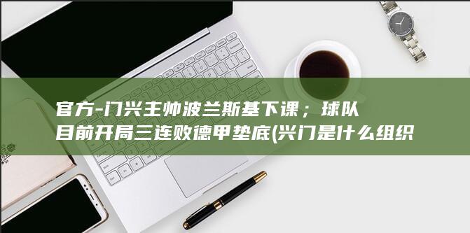 官方-门兴主帅波兰斯基下课；球队目前开局三连败德甲垫底 (兴门是什么组织)