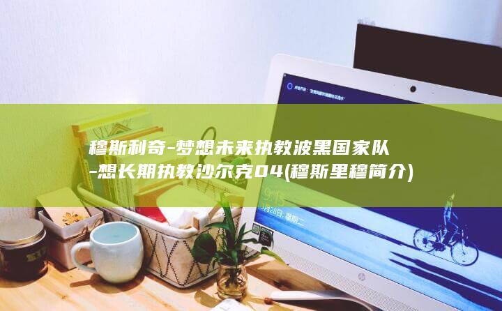 穆斯利奇-梦想未来执教波黑国家队-想长期执教沙尔克04 (穆斯里穆简介)