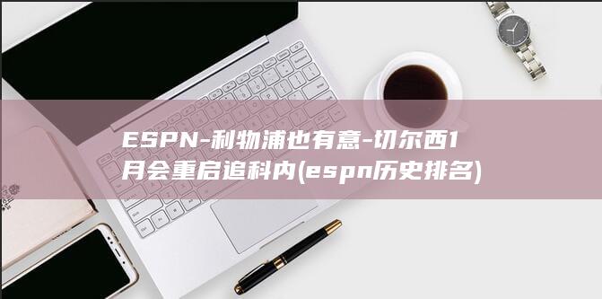 ESPN-利物浦也有意-切尔西1月会重启追科内 (espn历史排名)