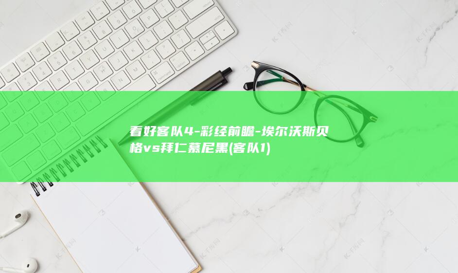 看好客队4-彩经前瞻-埃尔沃斯贝格vs拜仁慕尼黑 (客队 1)