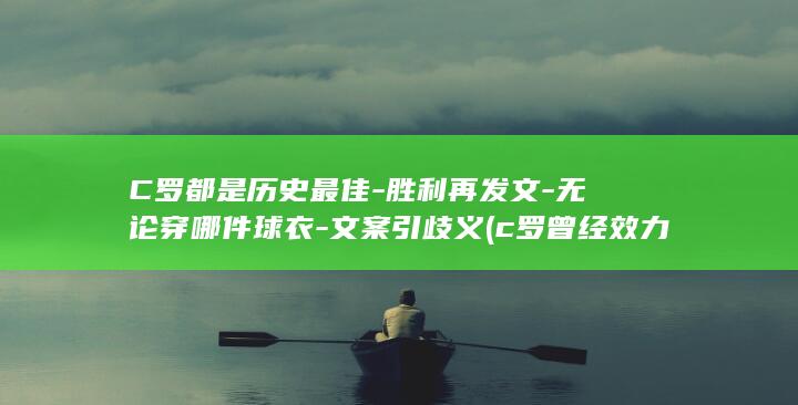 C罗都是历史最佳-胜利再发文-无论穿哪件球衣-文案引歧义 (c罗曾经效力哪个俱乐部)