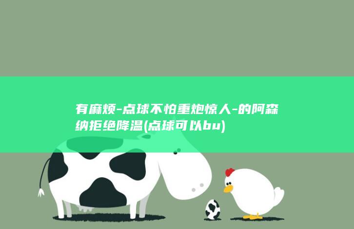 有麻烦-点球不怕重炮惊人-的阿森纳拒绝降温 (点球可以bu)