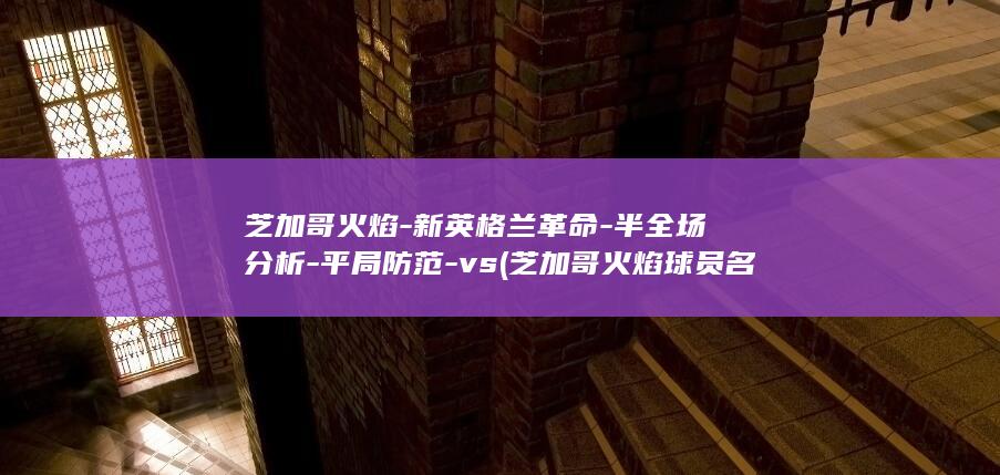 芝加哥火焰-新英格兰革命-半全场分析-平局防范-vs (芝加哥火焰球员名单)