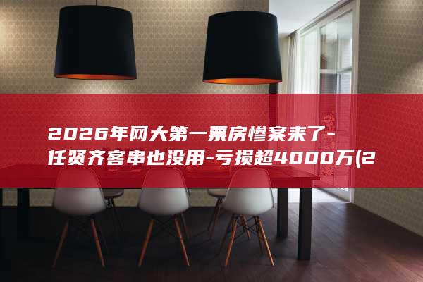 2026年网大第一票房惨案来了-任贤齐客串也没用-亏损超4000万 (2026年网球赛程表)