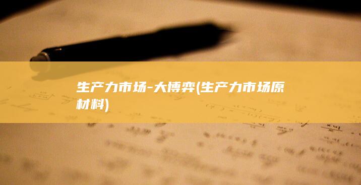 生产力市场-大博弈 (生产力市场原材料)
