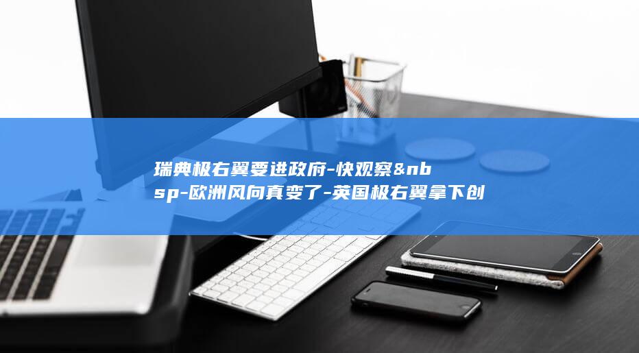 瑞典极右翼要进政府-快观察&nbsp-欧洲风向真变了-英国极右翼拿下创纪录捐款 (瑞典极右翼要)