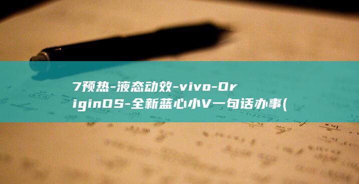7预热-液态动效-vivo-OriginOS-全新蓝心小V一句话办事 (预热温度)