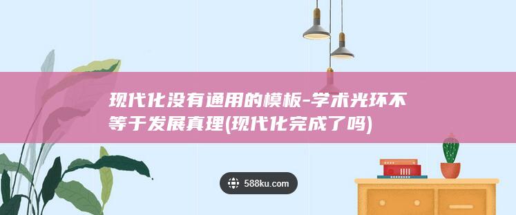 现代化没有通用的模板-学术光环不等于发展真理 (现代化完成了吗)