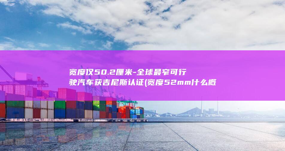 宽度仅50.2厘米-全球最窄可行驶汽车获吉尼斯认证 (宽度52mm什么概念)