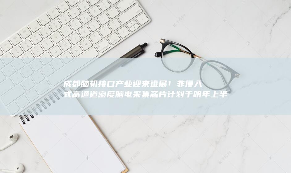 成都脑机接口产业迎来进展非侵入式道密度脑