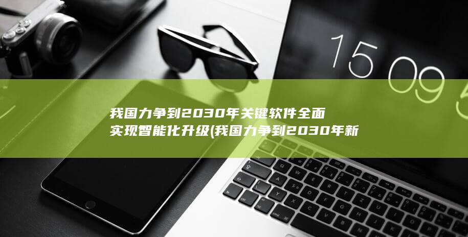 我国力争到2030年关键软件全面实现智能化升级我