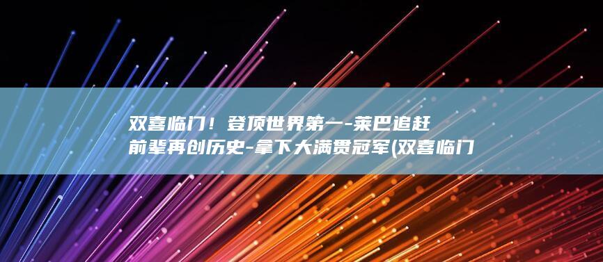 双喜临门！登顶世界第一-莱巴追赶前辈再创历史-拿下大满贯冠军 (双喜临门的意思)