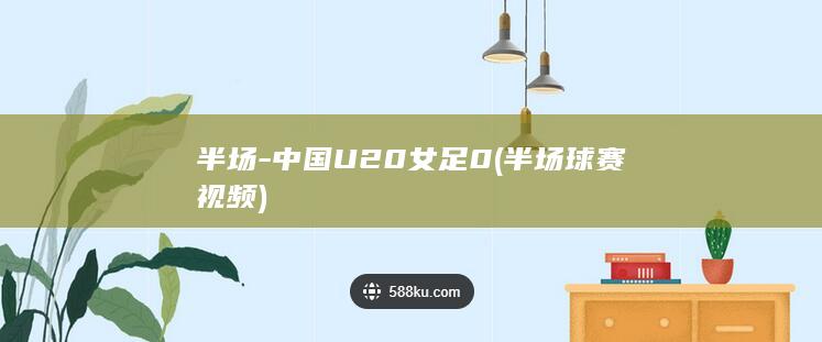 半场-中国U20女足0 (半场球赛视频)