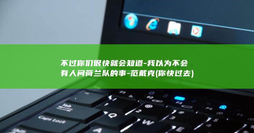 不过你们很快就会知道-我以为不会有人问荷兰队的事-范戴克 (你快过去)