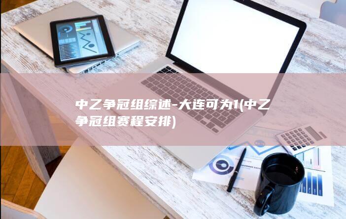 中乙争冠组综述可为1中乙争冠组赛程安排