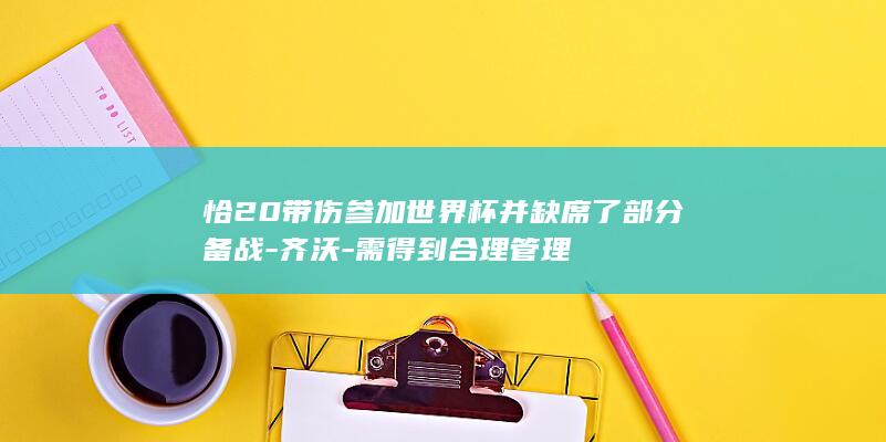 恰20带伤参加世界杯并缺席了部分备战齐沃需得到
