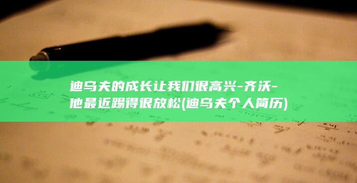迪乌夫的成长让我们很高兴-齐沃-他最近踢得很放松 (迪乌夫个人简历)