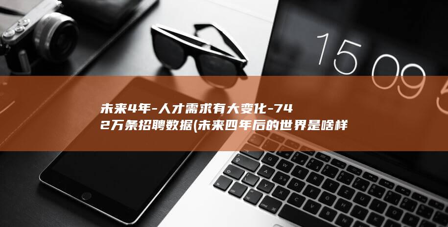 未来4年人才需求有大变化742万条数据未来四