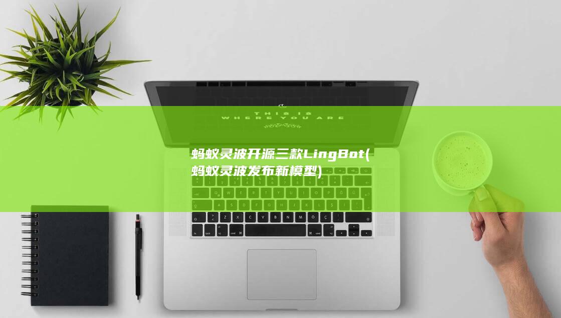 蚂蚁灵波开源三款LingBot (蚂蚁灵波发布新模型)