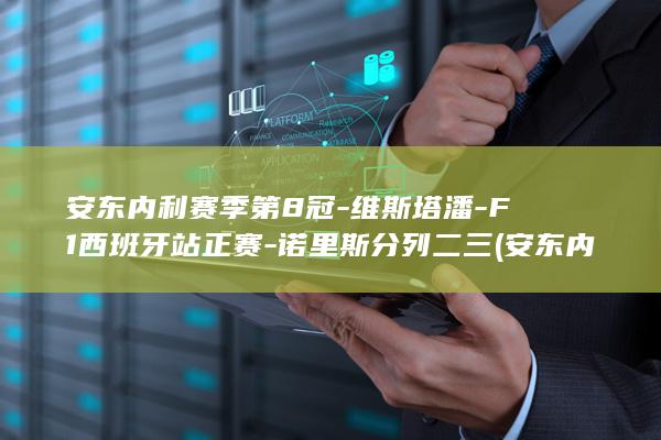 安东内利第8冠维斯塔潘F1西班牙站正赛诺里