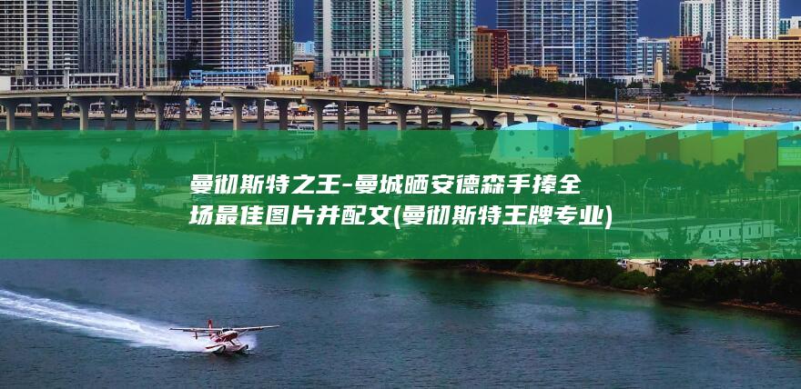 曼彻斯特之王-曼城晒安德森手捧全场最佳图片并配文 (曼彻斯特王牌专业)