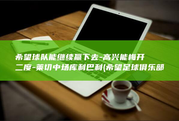 希望球队能继续赢下去-高兴能梅开二度-莱切中场库利巴利 (希望足球俱乐部)