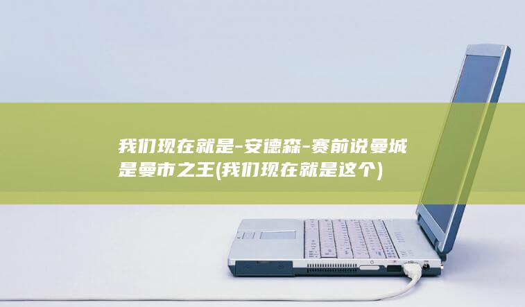 我们现在就是-安德森-赛前说曼城是曼市之王 (我们现在就是这个)