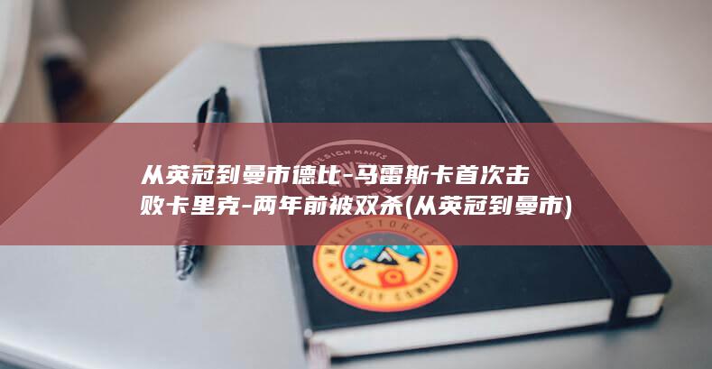 从英冠到曼市德比-马雷斯卡首次击败卡里克-两年前被双杀 (从英冠到曼市)