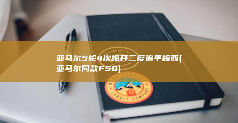 亚马尔5轮4次梅开二度追平梅西 (亚马尔同款F50)