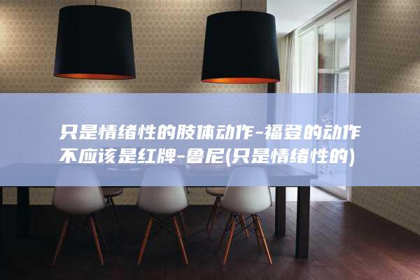 只是情绪性的肢体动作-福登的动作不应该是红牌-鲁尼 (只是情绪性的)