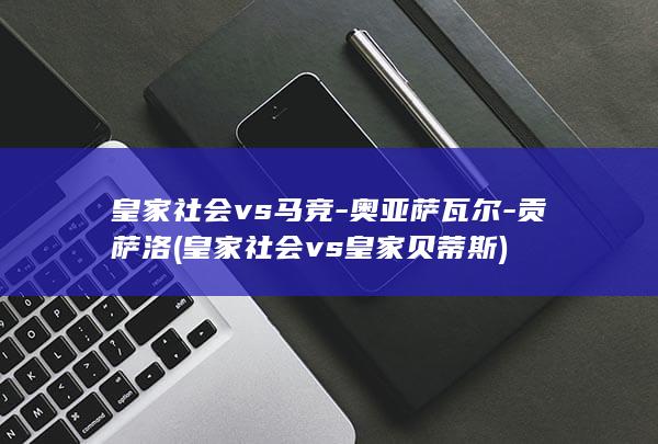 皇家社会vs马竞奥亚萨瓦尔贡萨洛皇家社会vs皇家