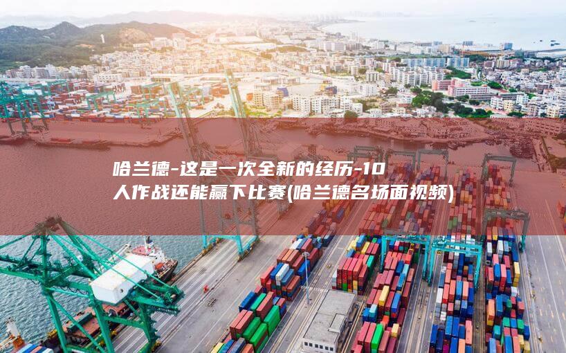 哈兰德-这是一次全新的经历-10人作战还能赢下比赛 (哈兰德名场面视频)