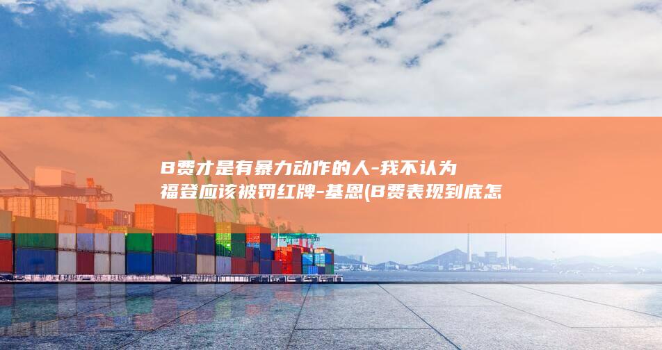 B费才是有暴力动作的人-我不认为福登应该被罚红牌-基恩 (B费表现到底怎么样)