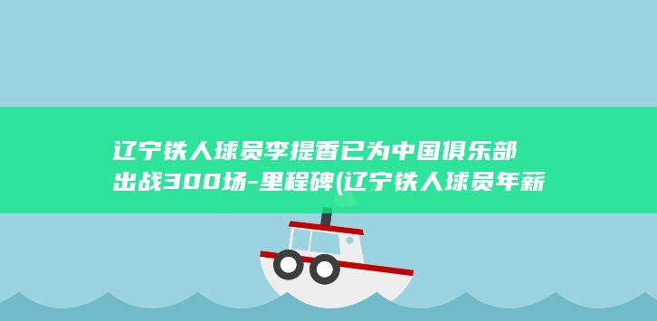 辽宁铁人球员李提香已为中国俱乐部出战300场里