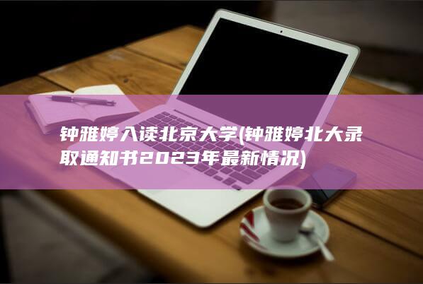 钟雅婷入读北京大学钟雅婷北大录取通知书2023年