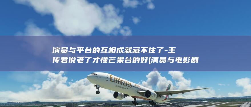 王传君说老了才懂芒果台的好