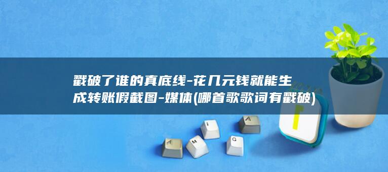 戳破了谁的真底线-花几元钱就能生成转账假截图-媒体 (哪首歌歌词有戳破)