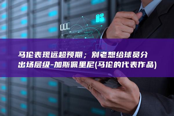 马伦表现远超预期；别老想给球员分出场层级-加斯佩里尼 (马伦的代表作品)