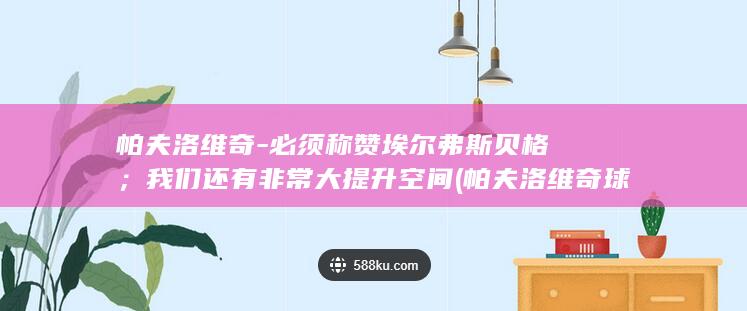 帕夫洛维奇-必须称赞埃尔弗斯贝格；我们还有非常大提升空间 (帕夫洛维奇球衣号码)