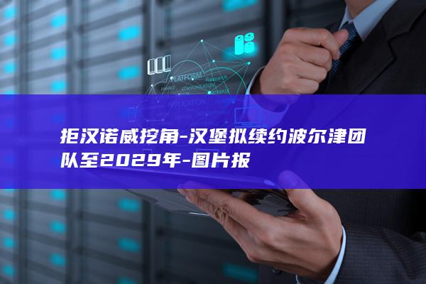拒汉诺威挖角-汉堡拟续约波尔津团队至2029年-图片报