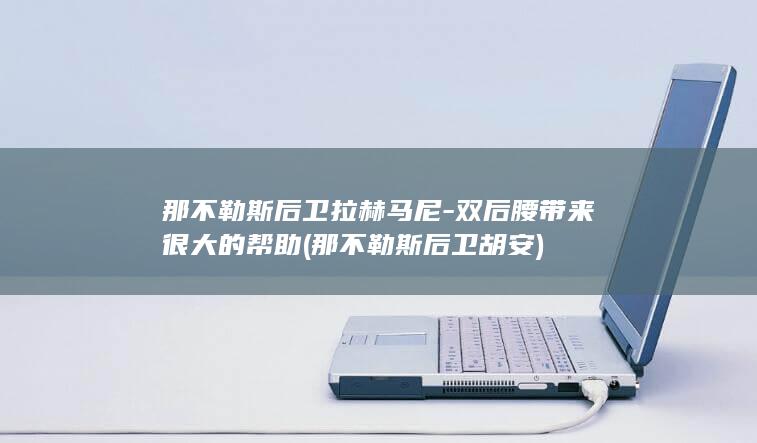 那不勒斯后卫拉赫马尼-双后腰带来很大的帮助 (那不勒斯后卫胡安)