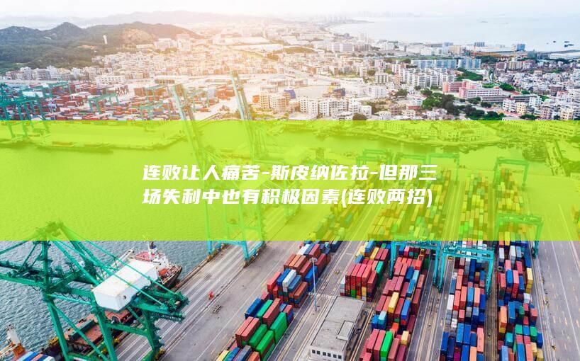 连败让人痛苦-斯皮纳佐拉-但那三场失利中也有积极因素 (连败两招)