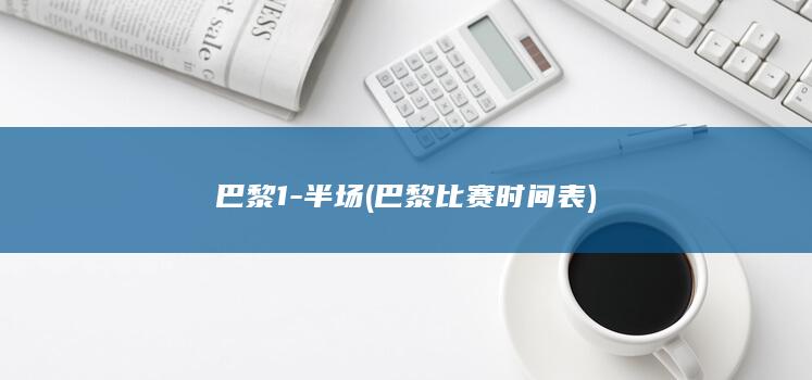 巴黎1-半场 (巴黎比赛时间表)