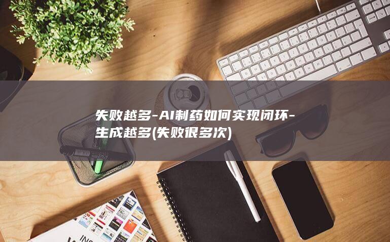 失败越多-AI制药如何实现闭环-生成越多 (失败很多次)
