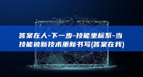 答案在人-下一步-技能坐标系-当技能被新技术重新书写 (答案在我)