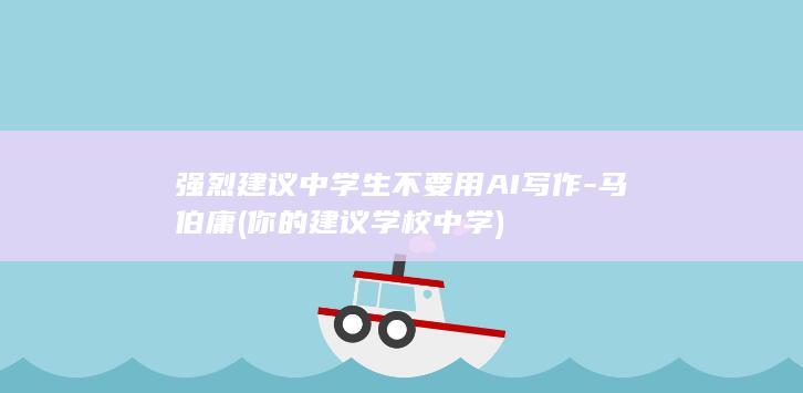 强烈建议中学生不要用AI写作-马伯庸 (你的建议学校中学)